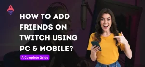 How to Add Friends on Twitch Using PC & Mobile